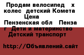 Продам велосипед 2-х колес. детский Комета  › Цена ­ 1 300 - Пензенская обл., Пенза г. Дети и материнство » Детский транспорт   